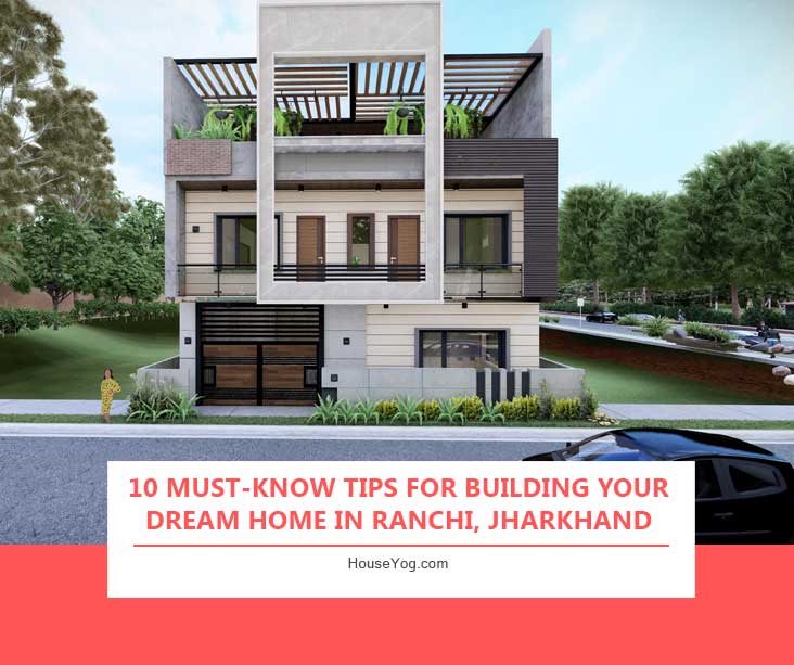 10 Must-Know Tips for Building Your Dream Home in Ranchi, Jharkhand