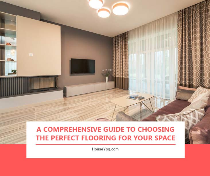 A Comprehensive Guide to Choosing the Perfect Flooring for Your Space