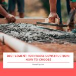 Best Cement for House Construction: How to Choose