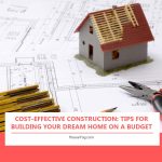 Cost-Effective Construction: Tips for Building Your Dream Home on a Budget