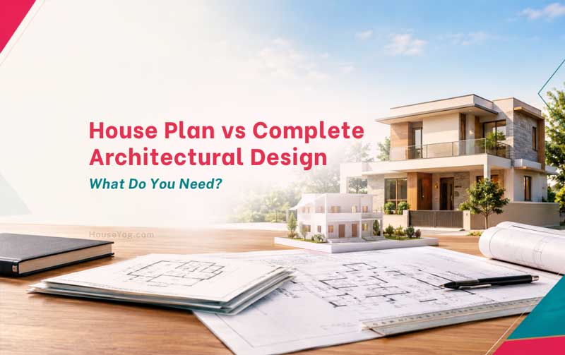 House Plan vs Complete Architectural Design: What Do You Need?