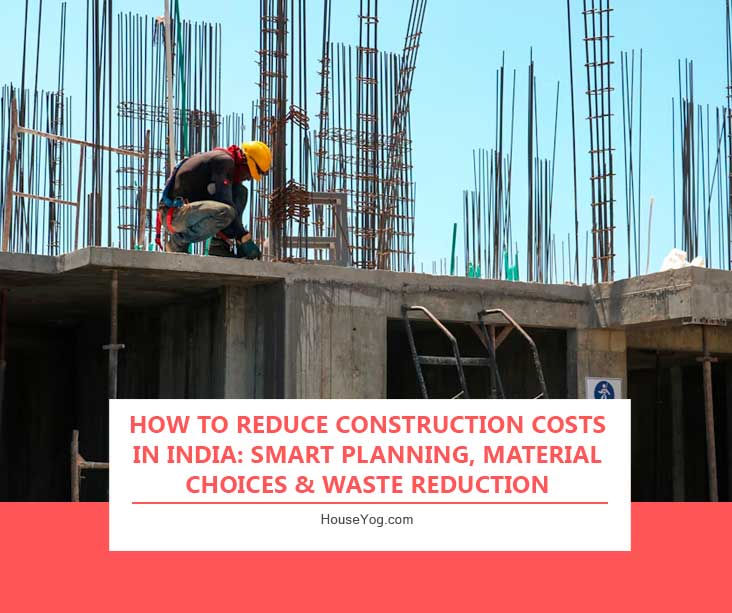 How to Reduce Construction Costs in India: Smart Planning, Material Choices & Waste Reduction