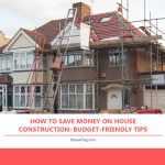 How to Save Money on House Construction: Budget-Friendly Tip