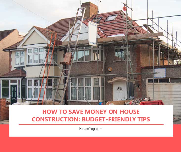 How to Save Money on House Construction: Budget-Friendly Tip