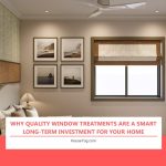 Why Quality Window Treatments Are a Smart Long-Term Investment for Your Home Why Quality Window Treatments Are a Smart Long-Term Investment for Your Home