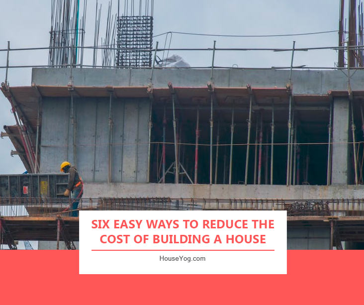 Six Easy Ways to Reduce The Cost of Building a House