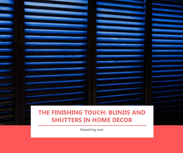 The Finishing Touch: Blinds and Shutters in Home Decor